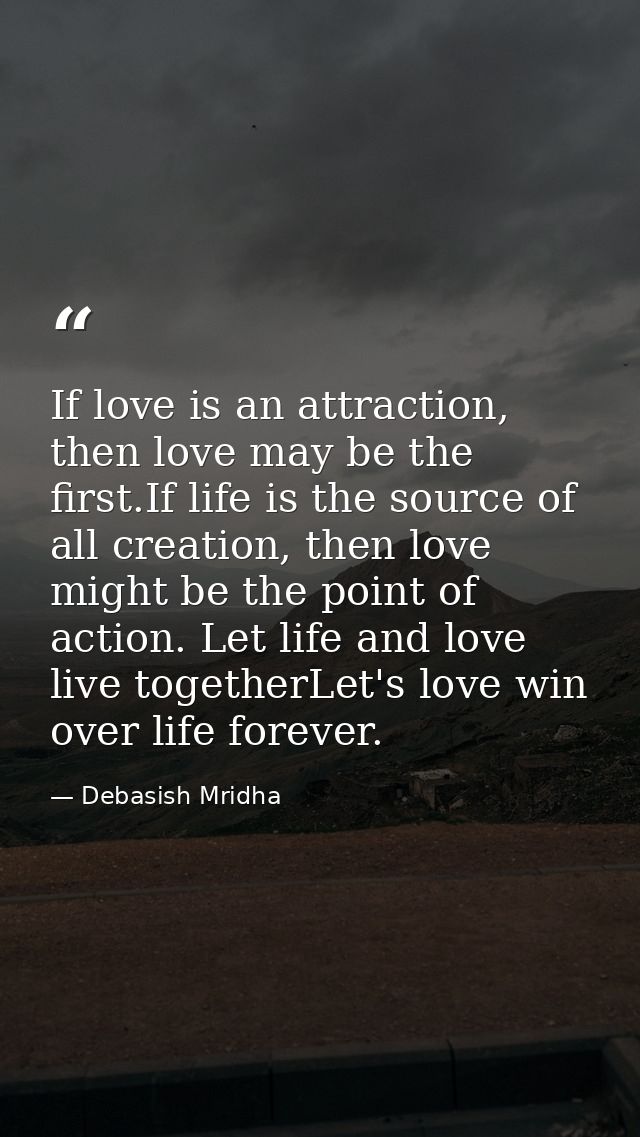 If love is an attraction, then love may be the first.If life is the source of all creation, then love might be the point — Debasish Mridha