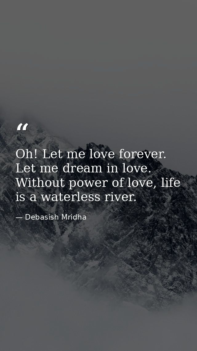 Oh! Let me love forever. Let me dream in love. Without power of love, life is a waterless river. — Debasish Mridha