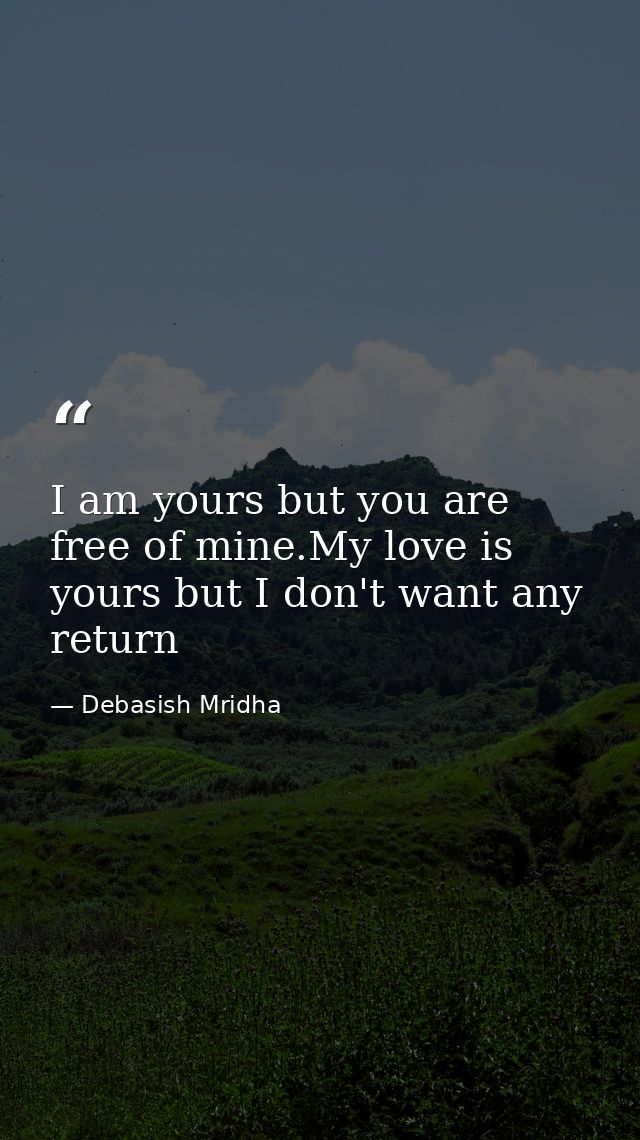 I am yours but you are free of mine.My love is yours but I don't want any return — Debasish Mridha