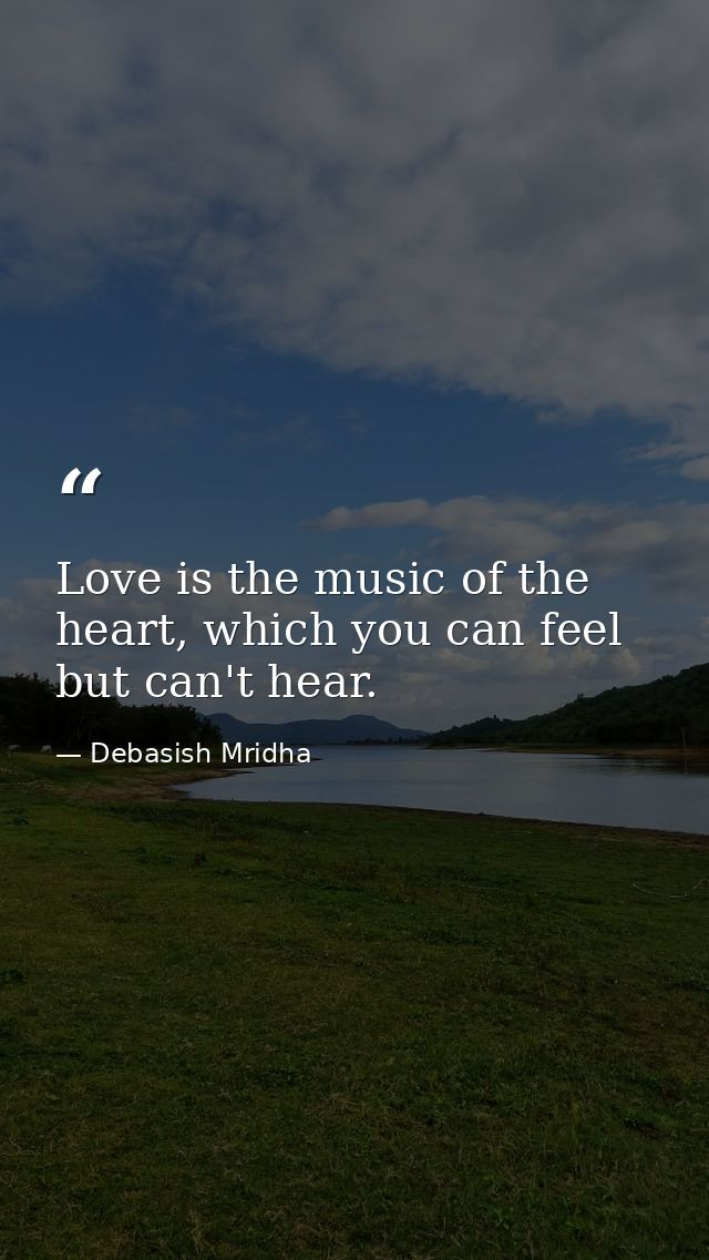 Love is the music of the heart, which you can feel but can't hear. — Debasish Mridha