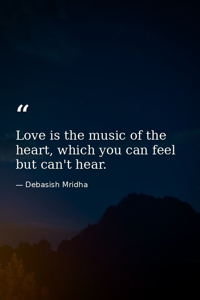 Love is the music of the heart, which you can feel but can't hear. — Debasish Mridha