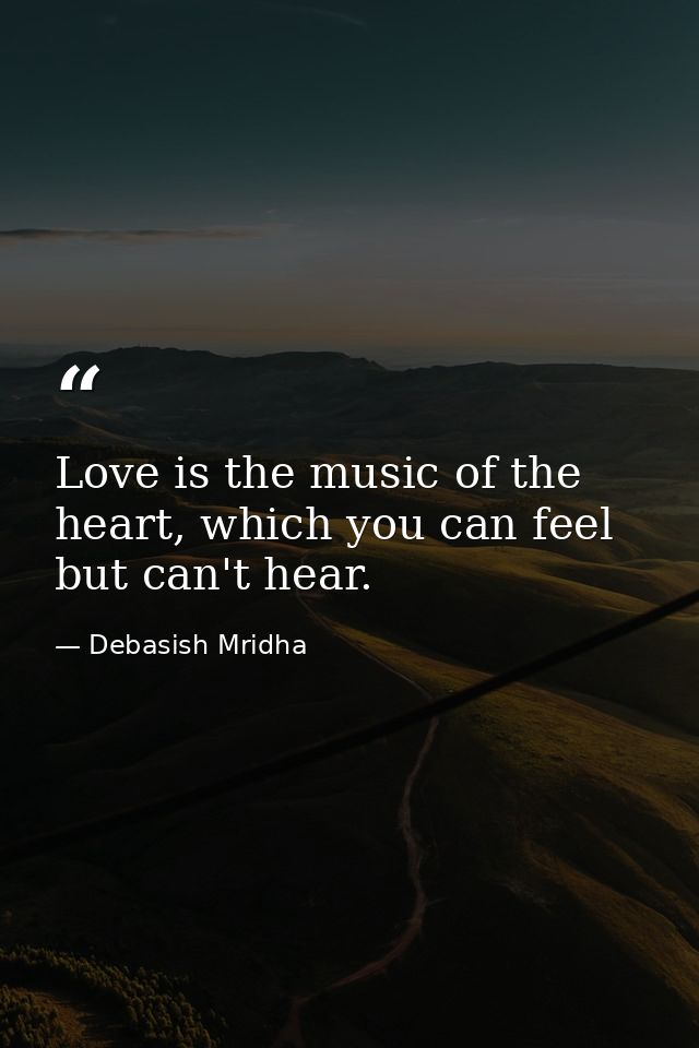 Love is the music of the heart, which you can feel but can't hear. — Debasish Mridha