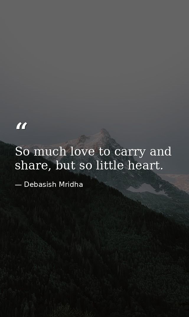 So much love to carry and share, but so little heart. — Debasish Mridha
