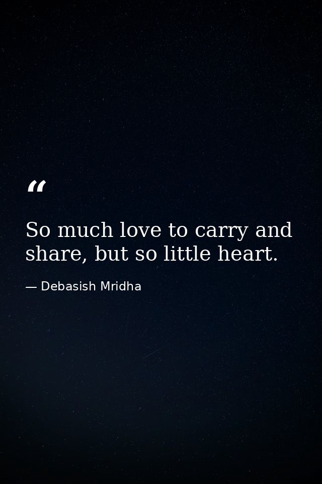 So much love to carry and share, but so little heart. — Debasish Mridha