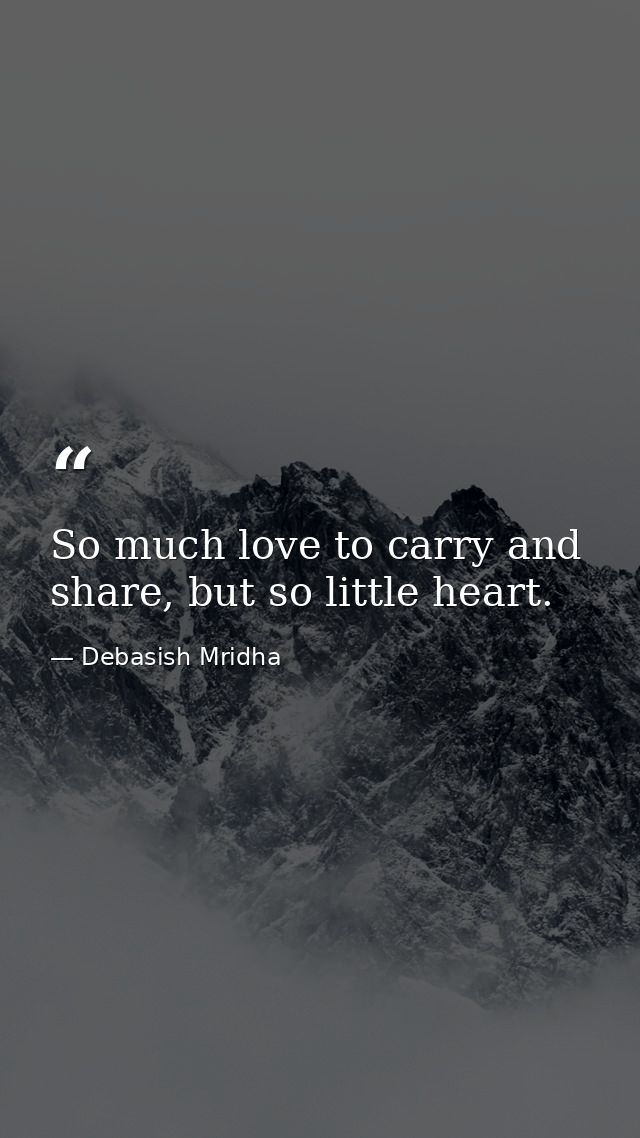 So much love to carry and share, but so little heart. — Debasish Mridha