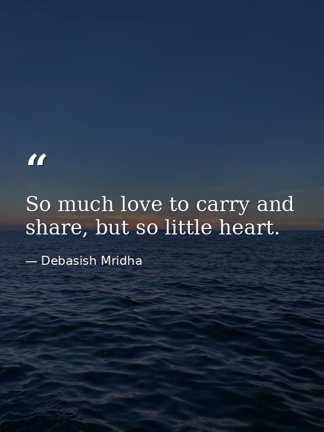 So much love to carry and share, but so little heart. — Debasish Mridha
