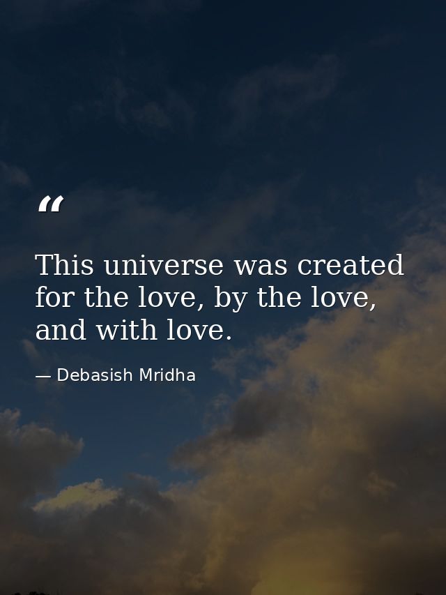 This universe was created for the love, by the love, and with love. — Debasish Mridha
