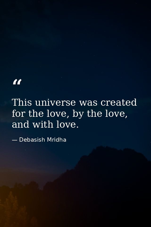 This universe was created for the love, by the love, and with love. — Debasish Mridha