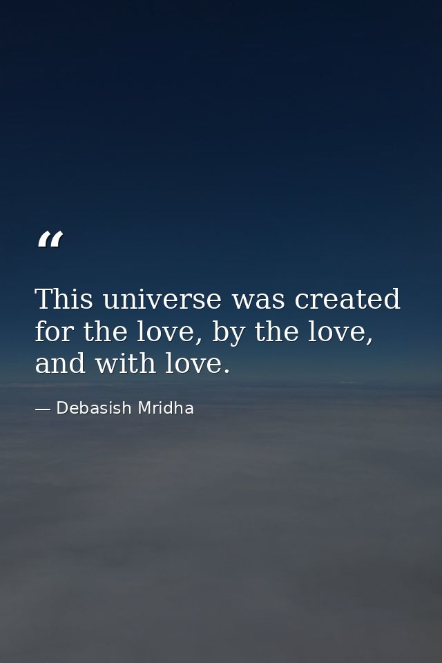This universe was created for the love, by the love, and with love. — Debasish Mridha