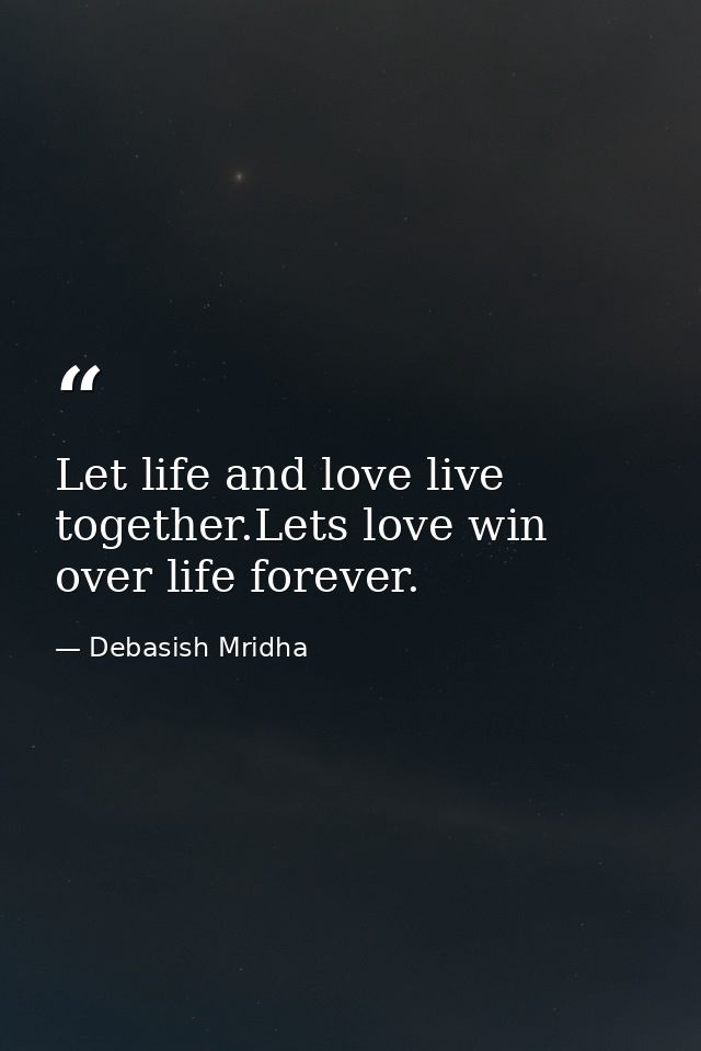 Let life and love live together.Lets love win over life forever. — Debasish Mridha