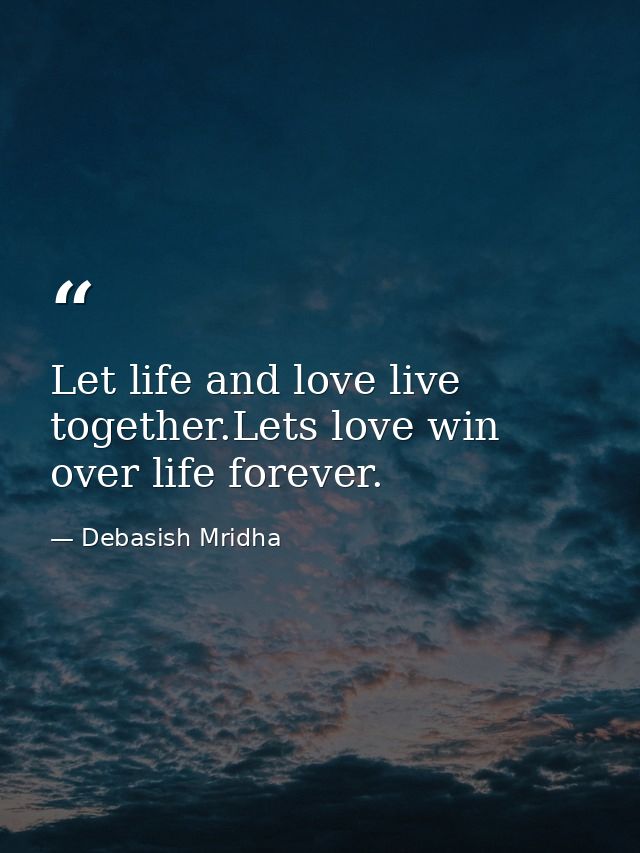 Let life and love live together.Lets love win over life forever. — Debasish Mridha