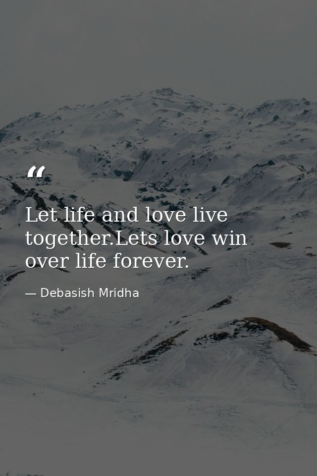 Let life and love live together.Lets love win over life forever. — Debasish Mridha