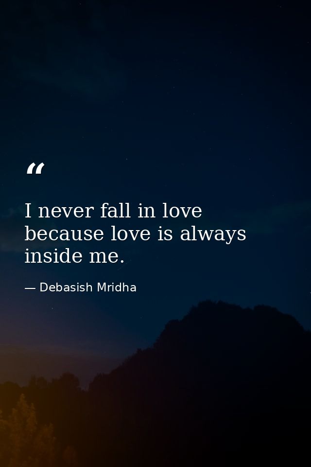 I never fall in love because love is always inside me. — Debasish Mridha