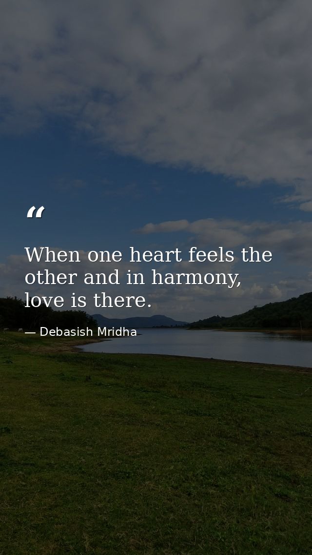 When one heart feels the other and in harmony, love is there. — Debasish Mridha