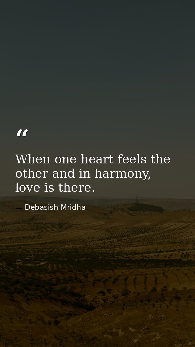 When one heart feels the other and in harmony, love is there. — Debasish Mridha