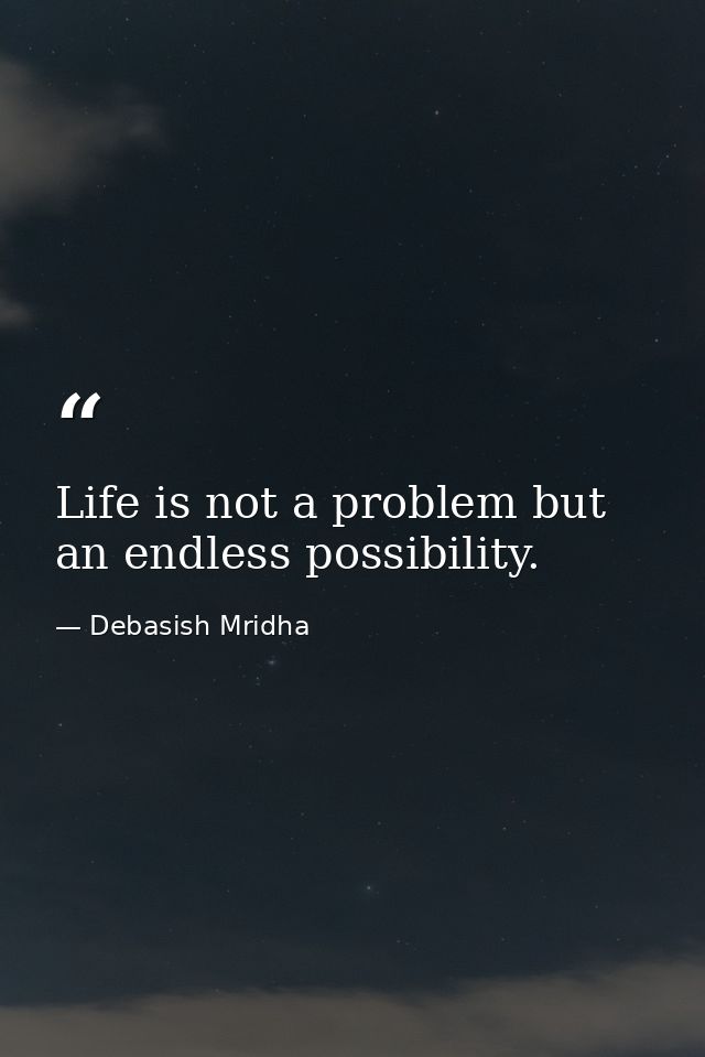 Life is not a problem but an endless possibility. — Debasish Mridha