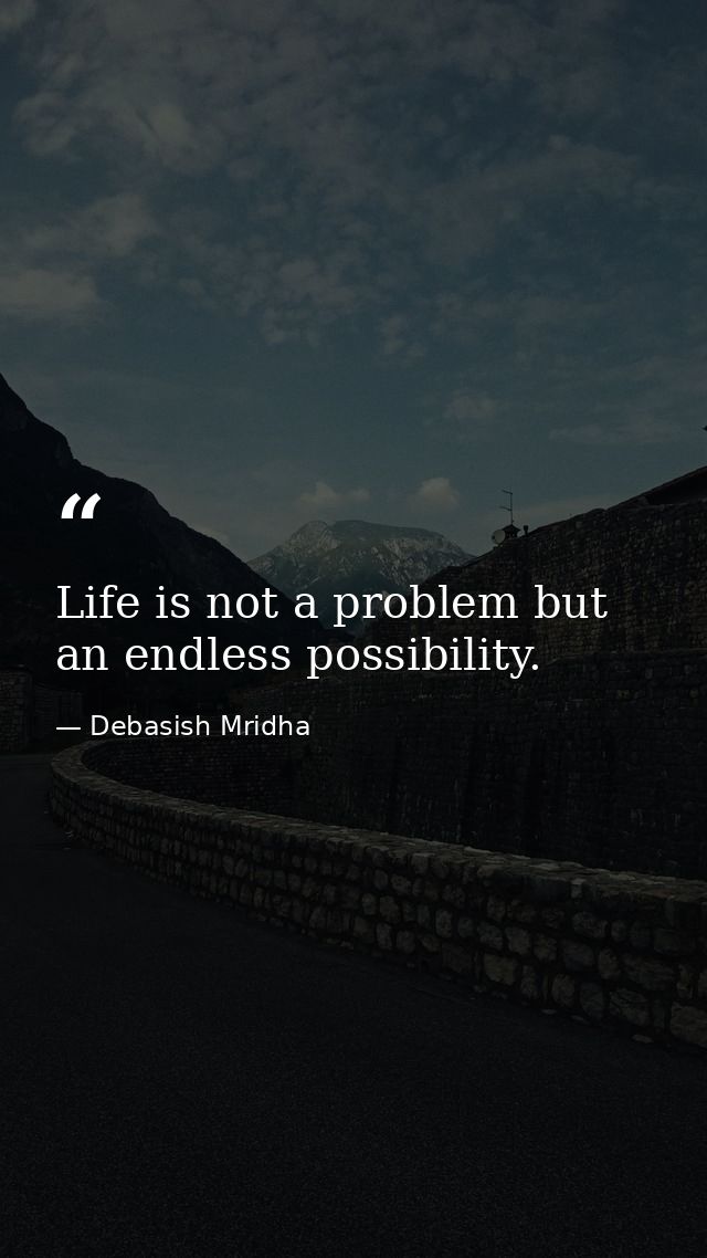 Life is not a problem but an endless possibility. — Debasish Mridha