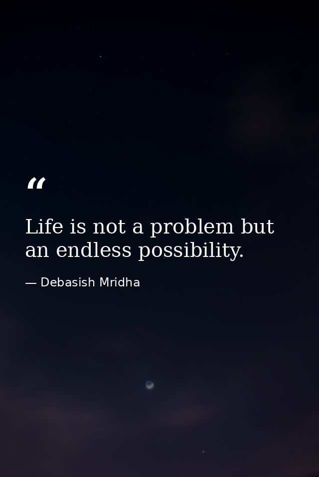 Life is not a problem but an endless possibility. — Debasish Mridha