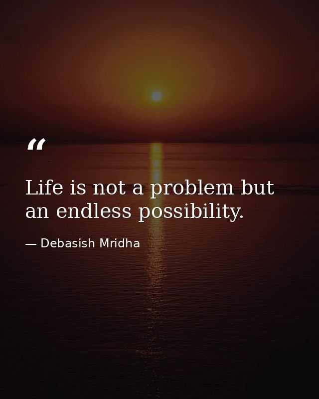 Life is not a problem but an endless possibility. — Debasish Mridha