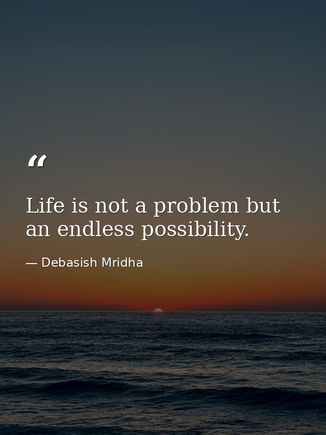 Life is not a problem but an endless possibility. — Debasish Mridha