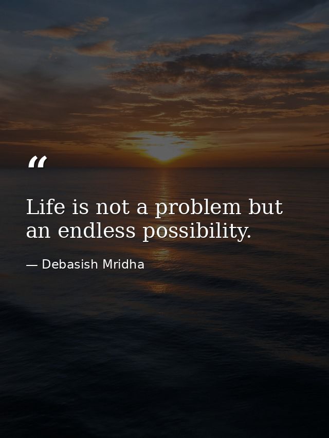 Life is not a problem but an endless possibility. — Debasish Mridha
