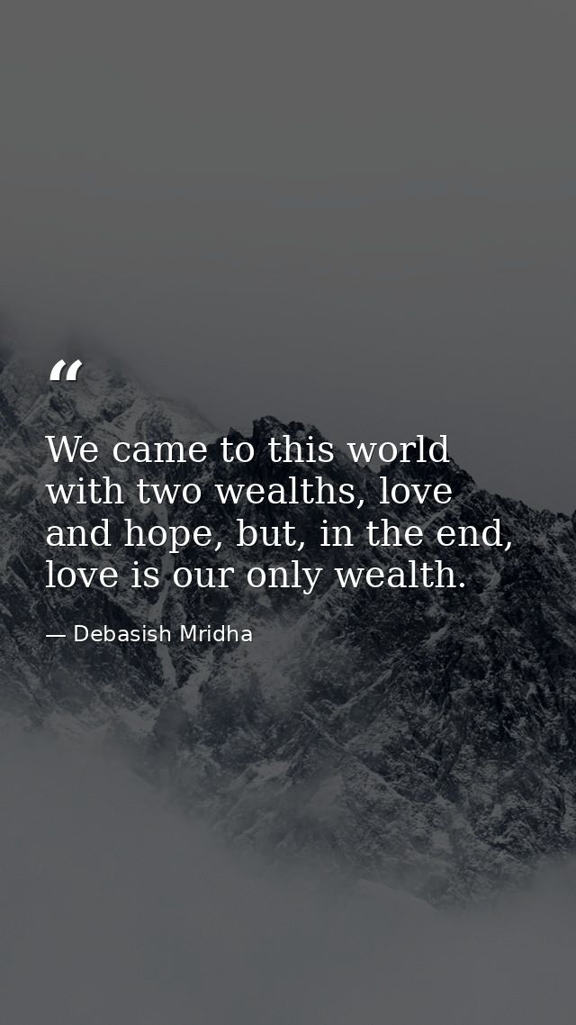 We came to this world with two wealths, love and hope, but, in the end, love is our only wealth. — Debasish Mridha