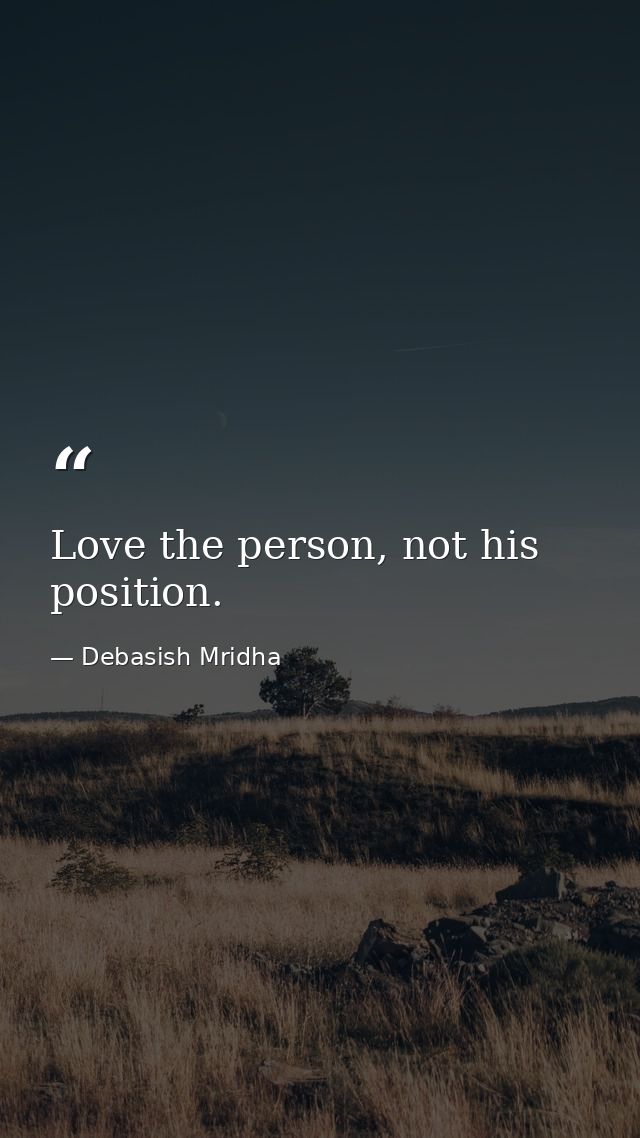 Love the person, not his position. — Debasish Mridha