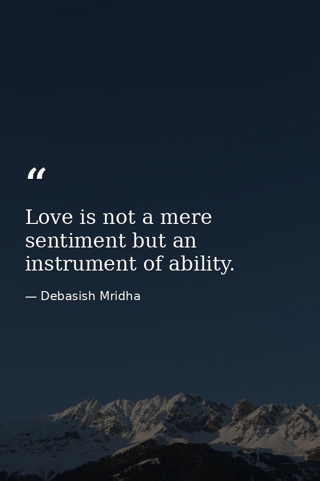 Love is not a mere sentiment but an instrument of ability. — Debasish Mridha