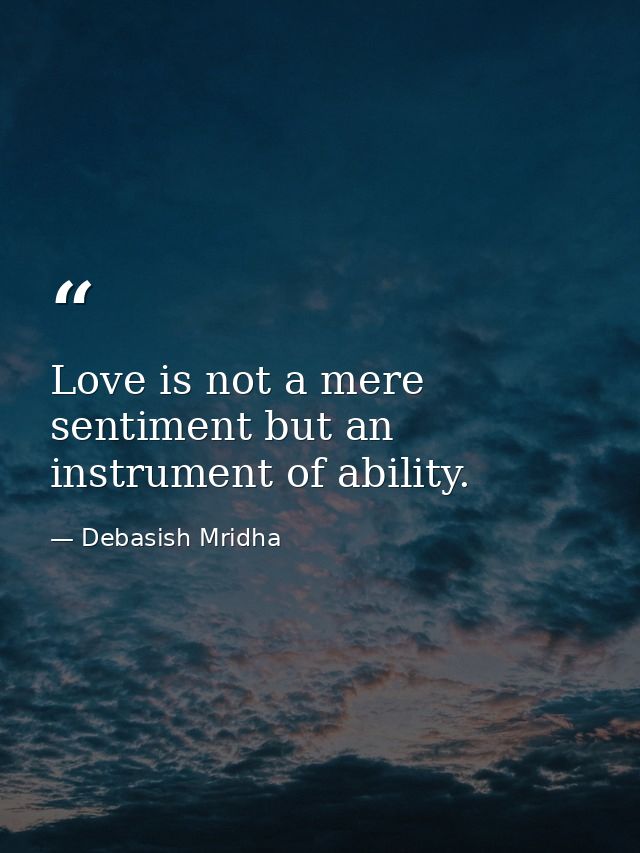 Love is not a mere sentiment but an instrument of ability. — Debasish Mridha