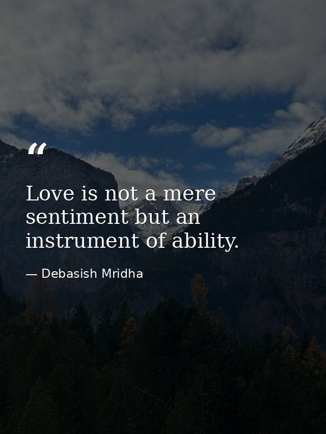 Love is not a mere sentiment but an instrument of ability. — Debasish Mridha