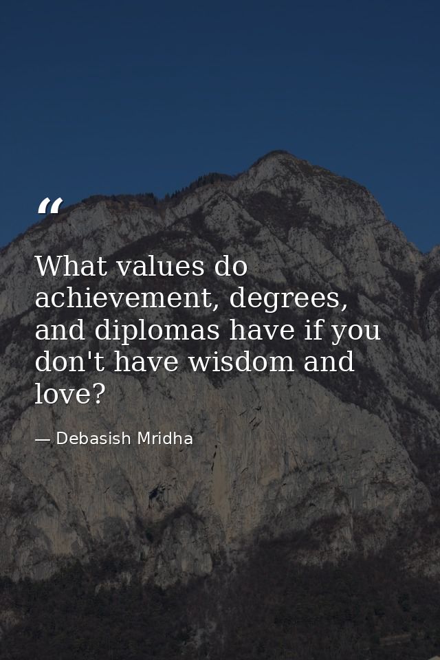 What values do achievement, degrees, and diplomas have if you don't have wisdom and love? — Debasish Mridha