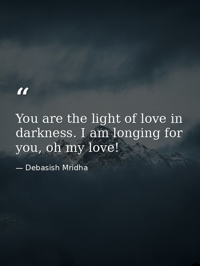 You are the light of love in darkness. I am longing for you, oh my love! — Debasish Mridha