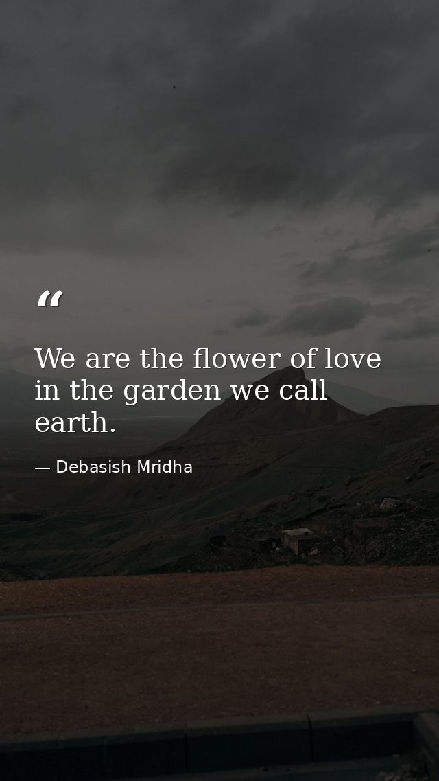 We are the flower of love in the garden we call earth. — Debasish Mridha