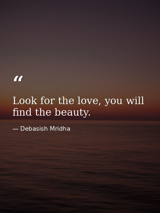 Look for the love, you will find the beauty. — Debasish Mridha