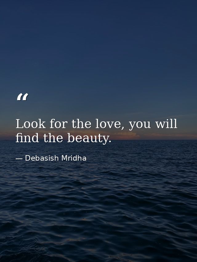 Look for the love, you will find the beauty. — Debasish Mridha