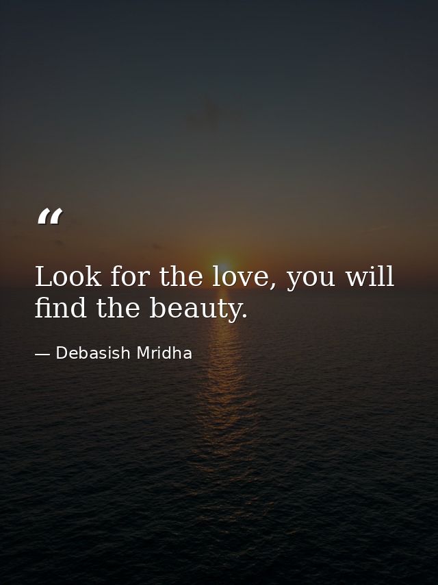 Look for the love, you will find the beauty. — Debasish Mridha