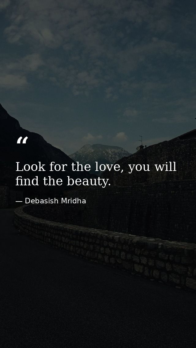 Look for the love, you will find the beauty. — Debasish Mridha