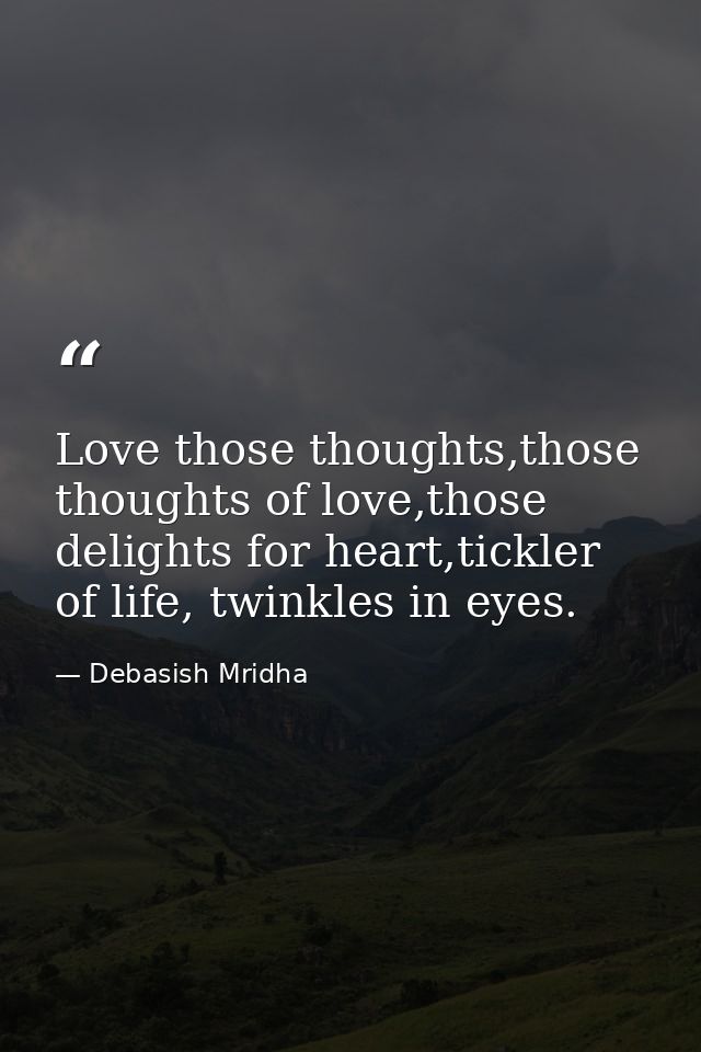 Love those thoughts,those thoughts of love,those delights for heart,tickler of life, twinkles in eyes. — Debasish Mridha