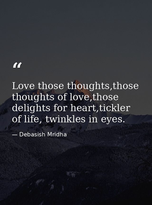 Love those thoughts,those thoughts of love,those delights for heart,tickler of life, twinkles in eyes. — Debasish Mridha