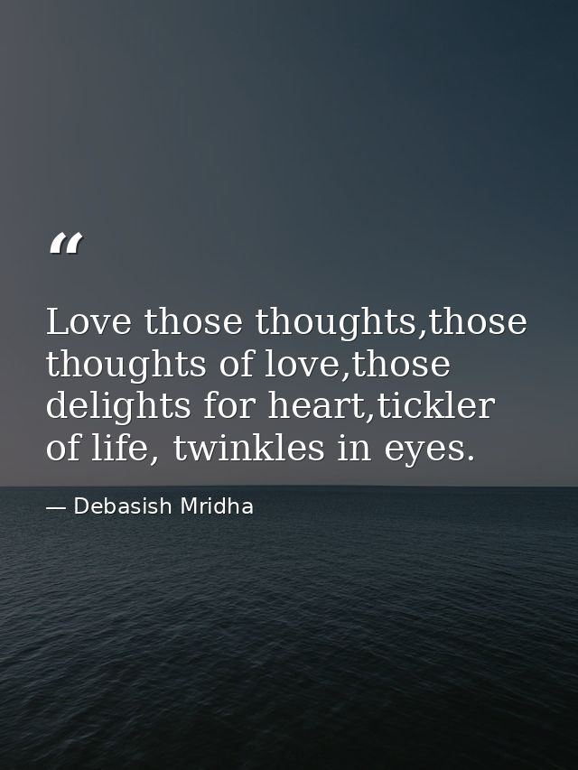 Love those thoughts,those thoughts of love,those delights for heart,tickler of life, twinkles in eyes. — Debasish Mridha