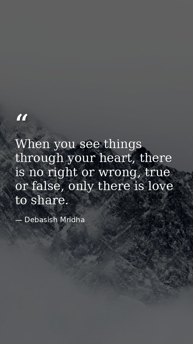 When you see things through your heart, there is no right or wrong, true or false, only there is love to share. — Debasish Mridha