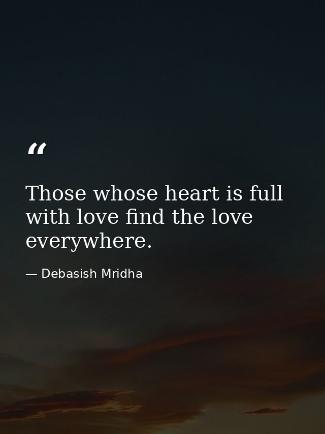 Those whose heart is full with love find the love everywhere. — Debasish Mridha