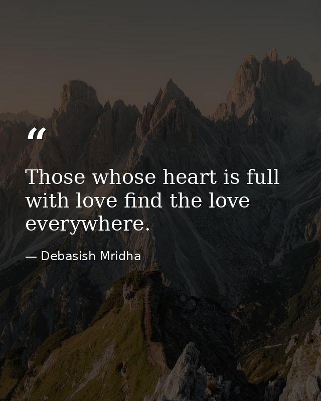 Those whose heart is full with love find the love everywhere. — Debasish Mridha