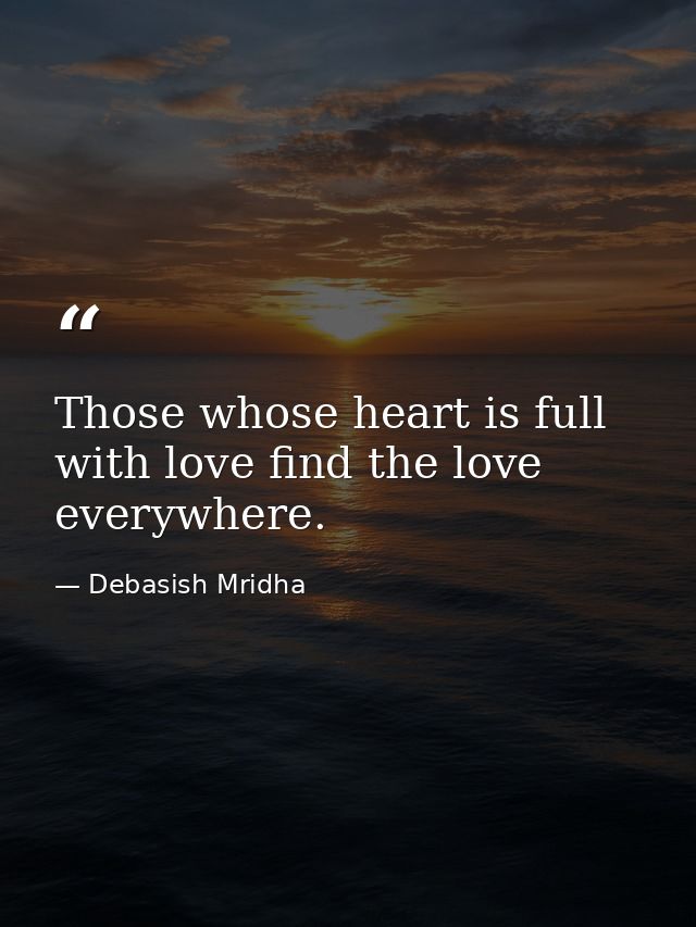 Those whose heart is full with love find the love everywhere. — Debasish Mridha