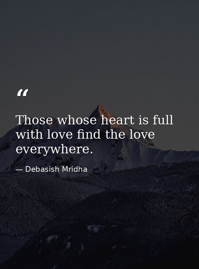 Those whose heart is full with love find the love everywhere. — Debasish Mridha