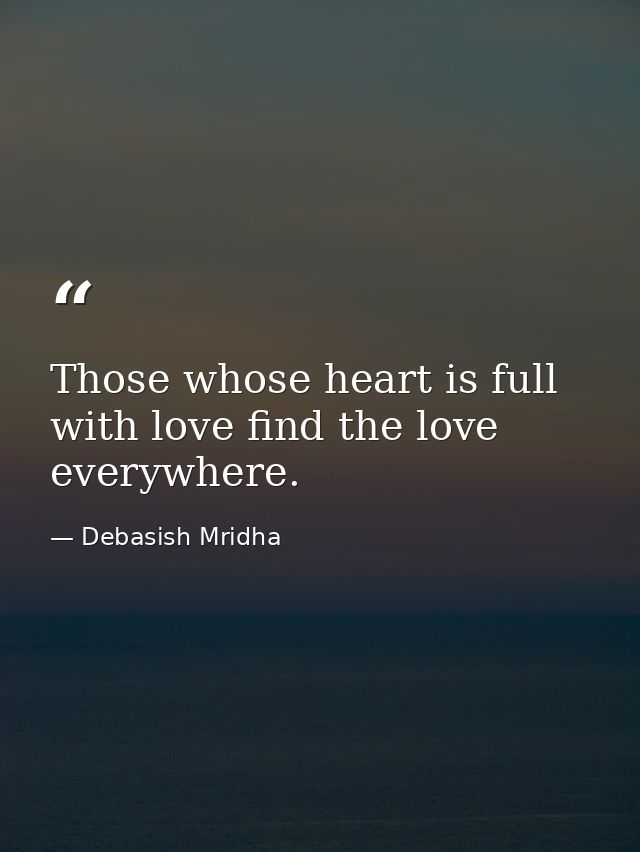 Those whose heart is full with love find the love everywhere. — Debasish Mridha