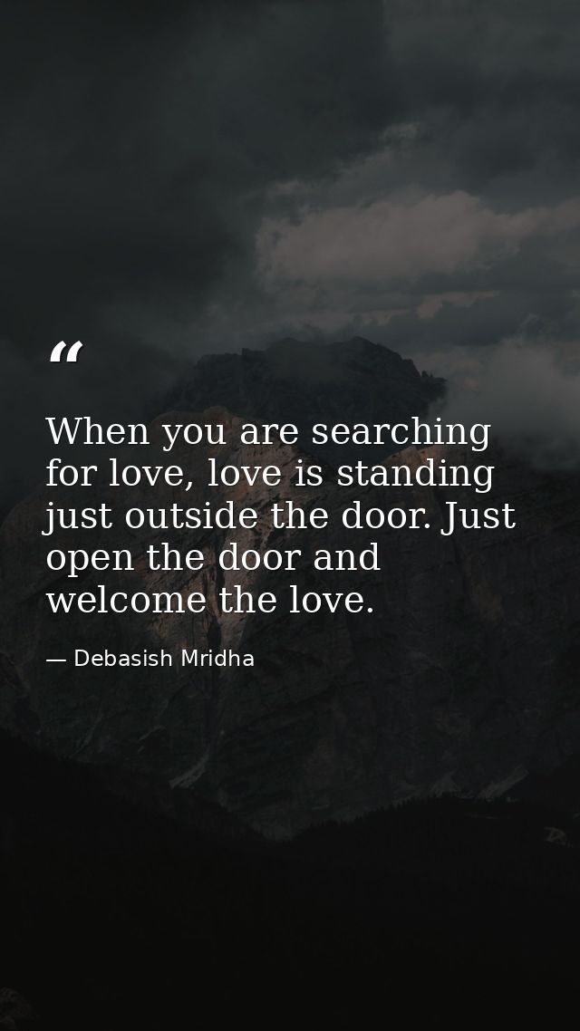 When you are searching for love, love is standing just outside the door. Just open the door and welcome the love. — Debasish Mridha
