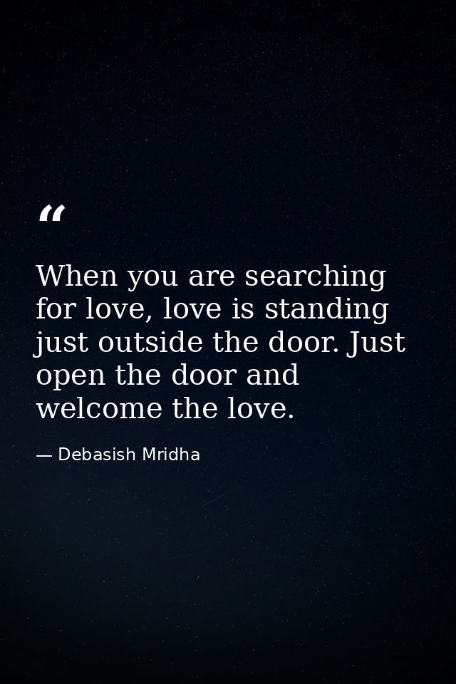 When you are searching for love, love is standing just outside the door. Just open the door and welcome the love. — Debasish Mridha