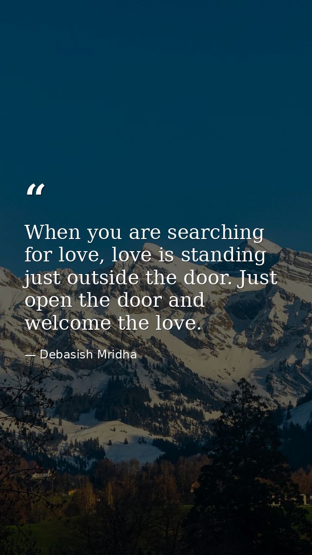 When you are searching for love, love is standing just outside the door. Just open the door and welcome the love. — Debasish Mridha
