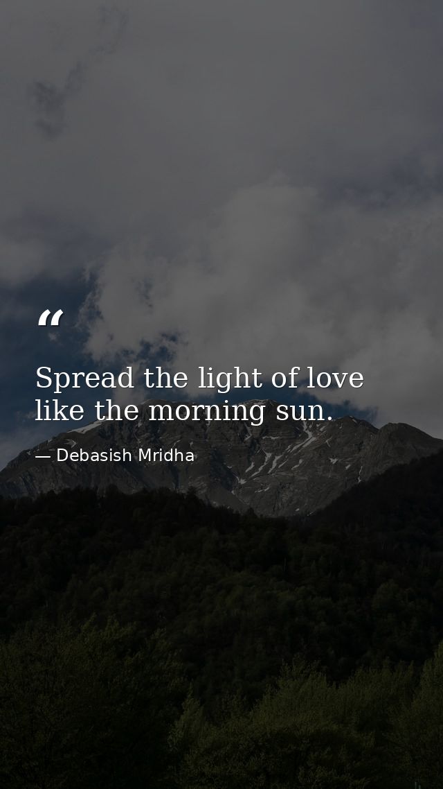 Spread the light of love like the morning sun. — Debasish Mridha